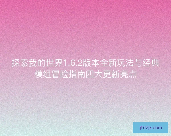 探索我的世界1.6.2版本全新玩法与经典模组冒险指南四大更新亮点
