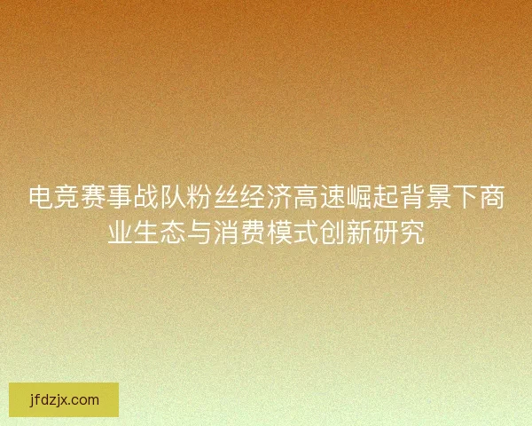 电竞赛事战队粉丝经济高速崛起背景下商业生态与消费模式创新研究