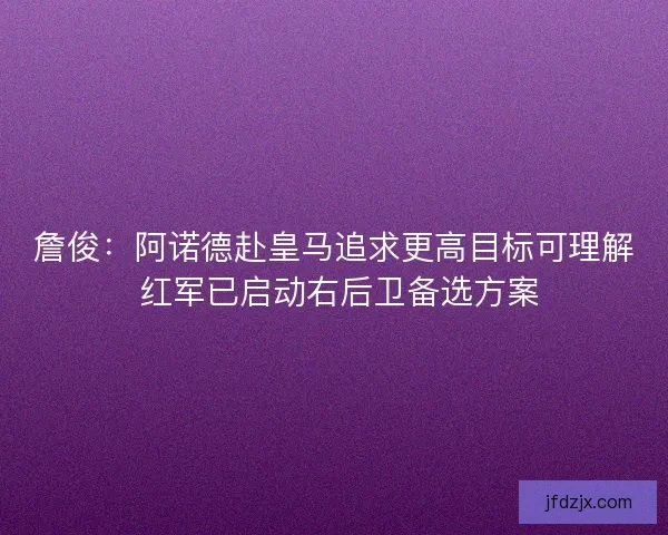 詹俊：阿诺德赴皇马追求更高目标可理解 红军已启动右后卫备选方案